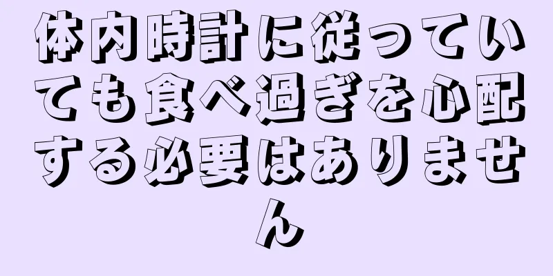 体内時計に従っていても食べ過ぎを心配する必要はありません