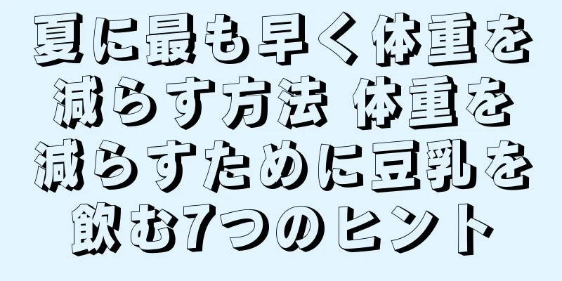 夏に最も早く体重を減らす方法 体重を減らすために豆乳を飲む7つのヒント