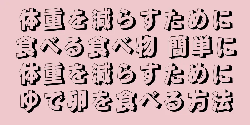 体重を減らすために食べる食べ物 簡単に体重を減らすためにゆで卵を食べる方法