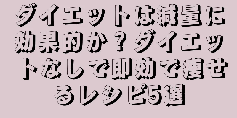 ダイエットは減量に効果的か？ダイエットなしで即効で痩せるレシピ5選