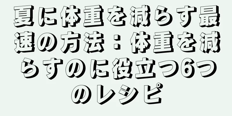 夏に体重を減らす最速の方法：体重を減らすのに役立つ6つのレシピ
