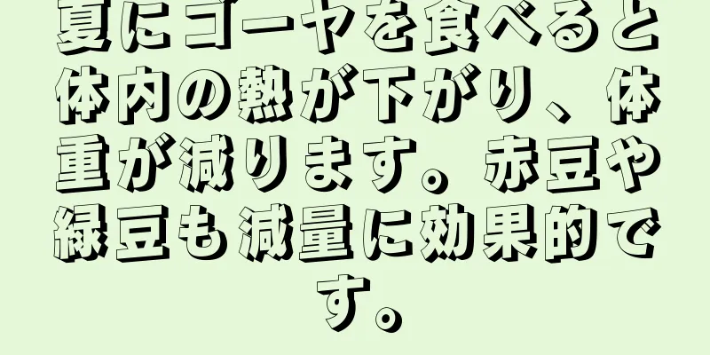 夏にゴーヤを食べると体内の熱が下がり、体重が減ります。赤豆や緑豆も減量に効果的です。