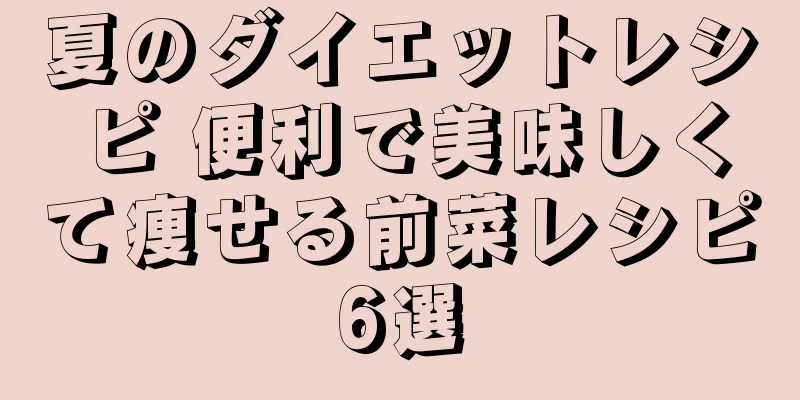 夏のダイエットレシピ 便利で美味しくて痩せる前菜レシピ6選