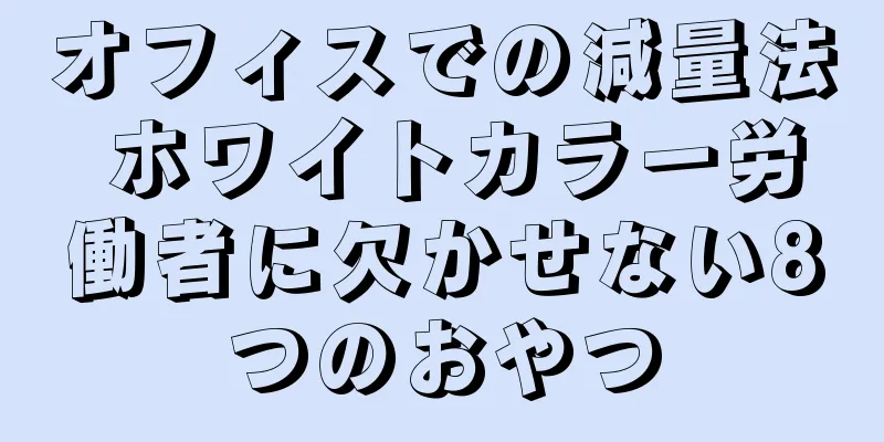 オフィスでの減量法 ホワイトカラー労働者に欠かせない8つのおやつ