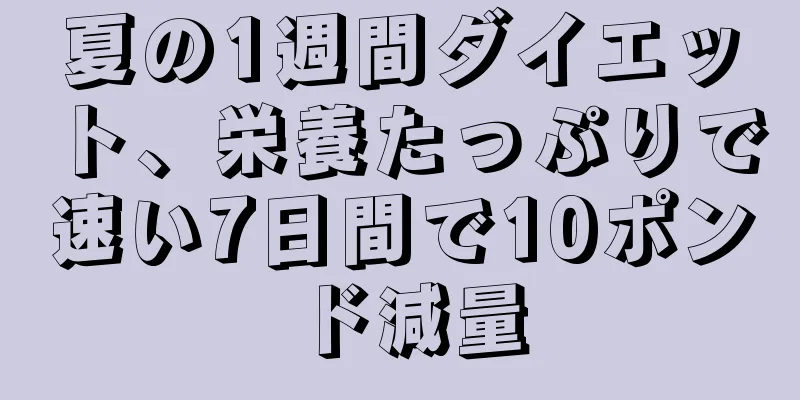 夏の1週間ダイエット、栄養たっぷりで速い7日間で10ポンド減量