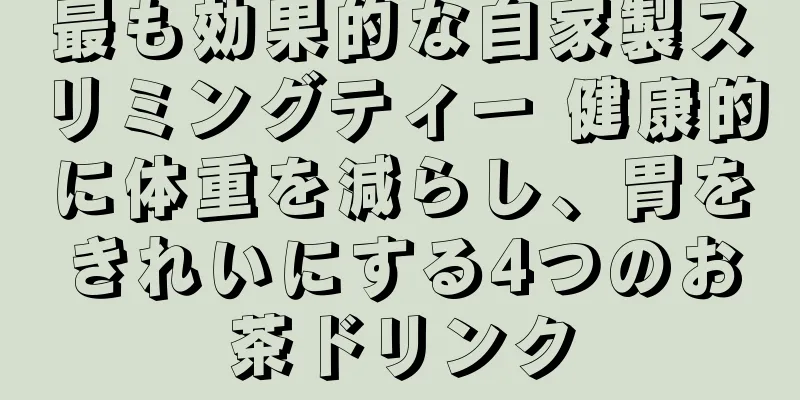 最も効果的な自家製スリミングティー 健康的に体重を減らし、胃をきれいにする4つのお茶ドリンク