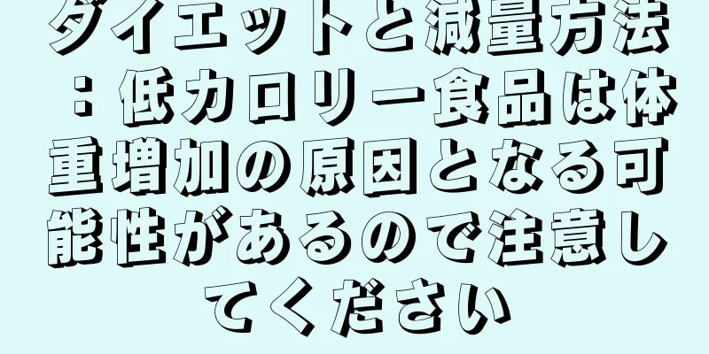 ダイエットと減量方法：低カロリー食品は体重増加の原因となる可能性があるので注意してください