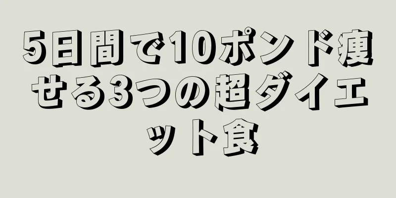 5日間で10ポンド痩せる3つの超ダイエット食