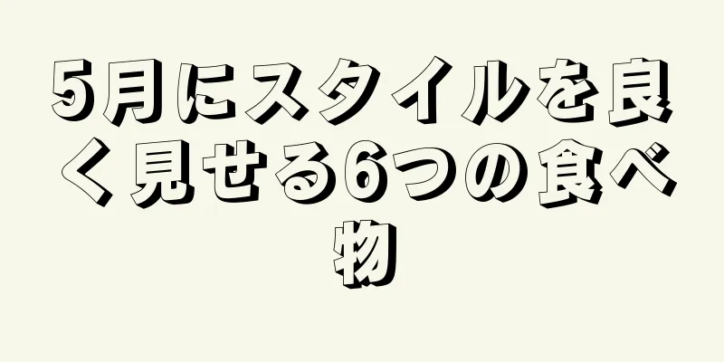 5月にスタイルを良く見せる6つの食べ物