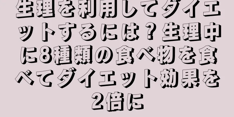 生理を利用してダイエットするには？生理中に8種類の食べ物を食べてダイエット効果を2倍に
