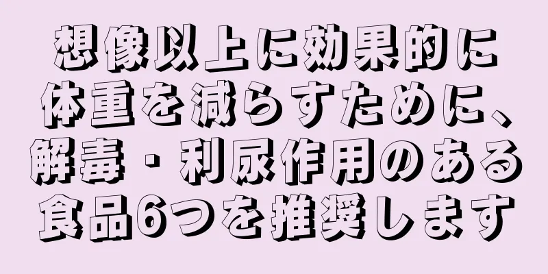 想像以上に効果的に体重を減らすために、解毒・利尿作用のある食品6つを推奨します