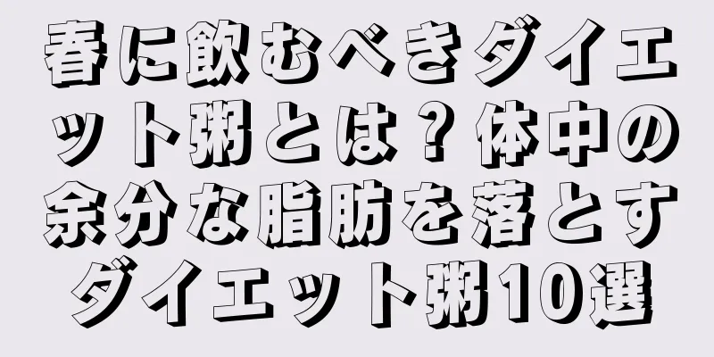 春に飲むべきダイエット粥とは？体中の余分な脂肪を落とすダイエット粥10選