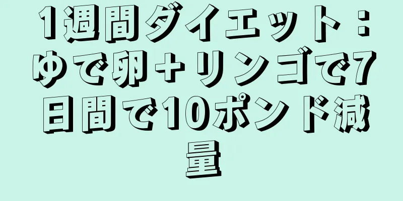 1週間ダイエット：ゆで卵＋リンゴで7日間で10ポンド減量