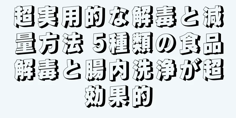 超実用的な解毒と減量方法 5種類の食品解毒と腸内洗浄が超効果的