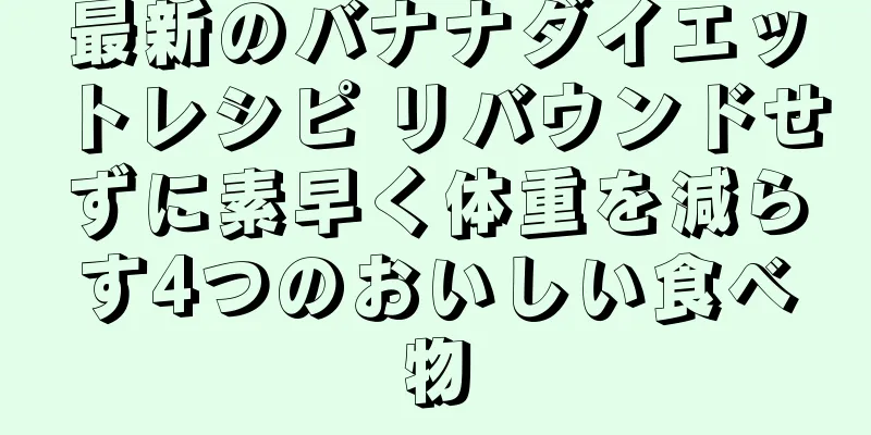 最新のバナナダイエットレシピ リバウンドせずに素早く体重を減らす4つのおいしい食べ物