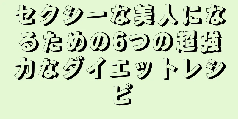 セクシーな美人になるための6つの超強力なダイエットレシピ