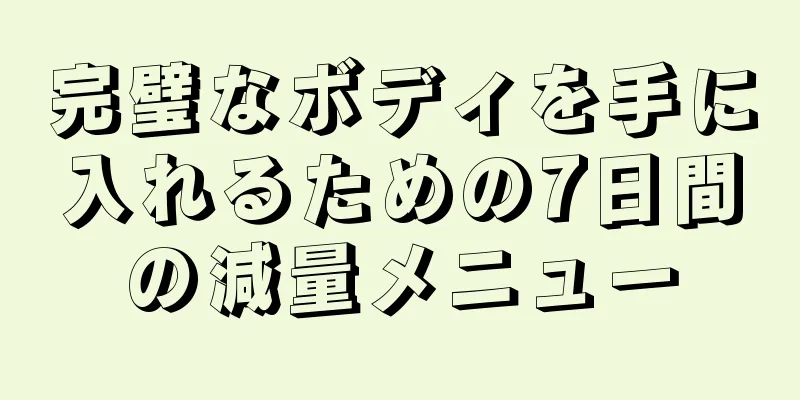 完璧なボディを手に入れるための7日間の減量メニュー