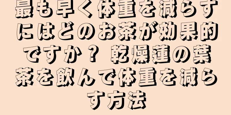 最も早く体重を減らすにはどのお茶が効果的ですか？ 乾燥蓮の葉茶を飲んで体重を減らす方法