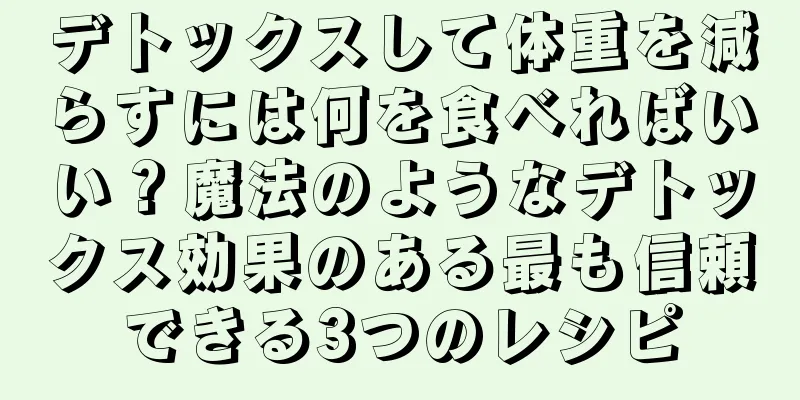 デトックスして体重を減らすには何を食べればいい？魔法のようなデトックス効果のある最も信頼できる3つのレシピ