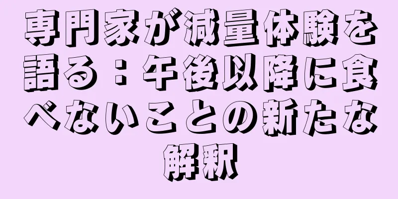 専門家が減量体験を語る：午後以降に食べないことの新たな解釈