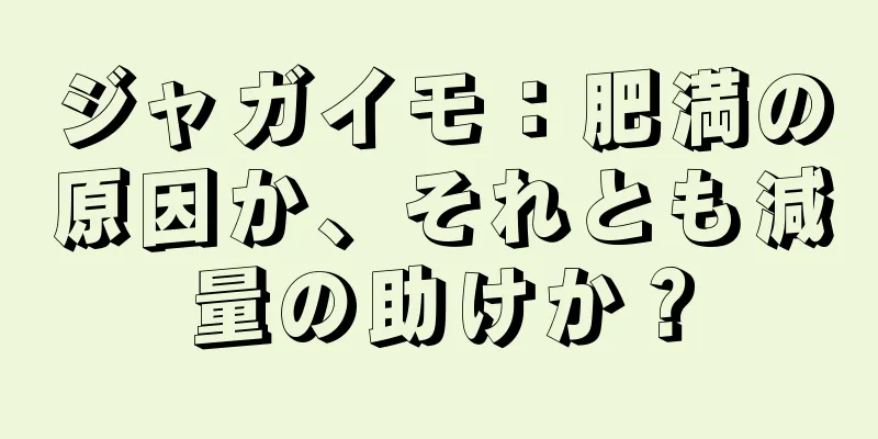 ジャガイモ：肥満の原因か、それとも減量の助けか？