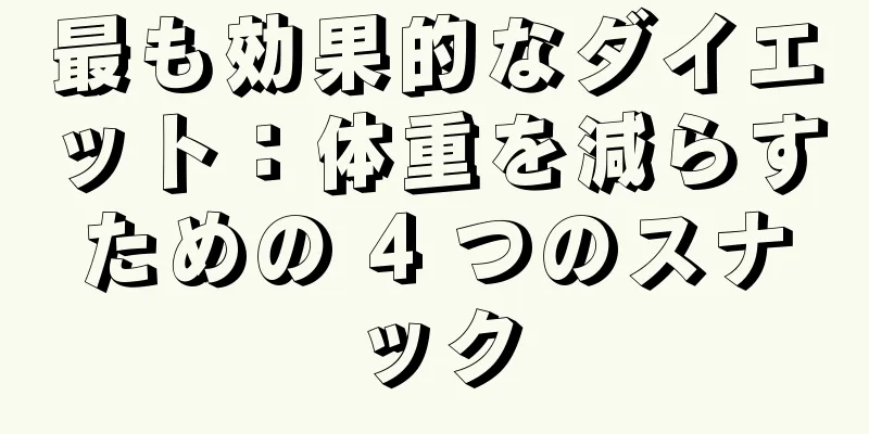 最も効果的なダイエット：体重を減らすための 4 つのスナック