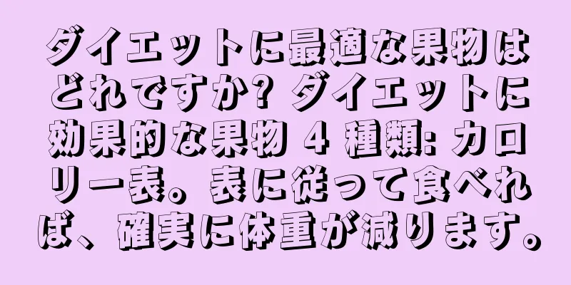ダイエットに最適な果物はどれですか? ダイエットに効果的な果物 4 種類: カロリー表。表に従って食べれば、確実に体重が減ります。