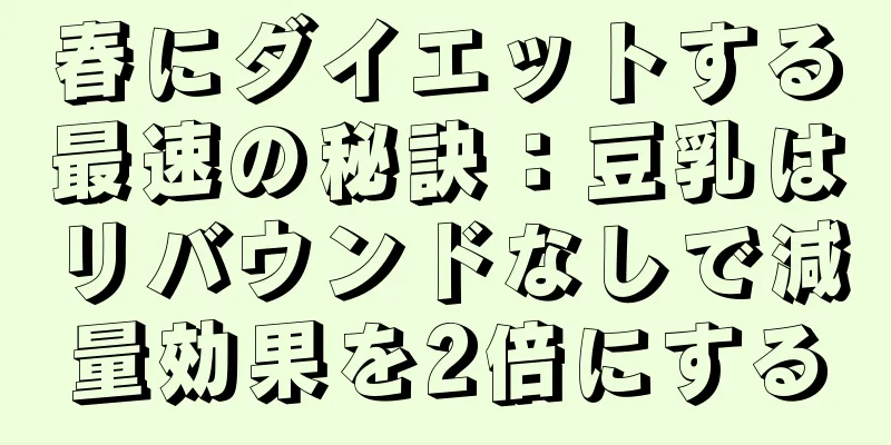春にダイエットする最速の秘訣：豆乳はリバウンドなしで減量効果を2倍にする