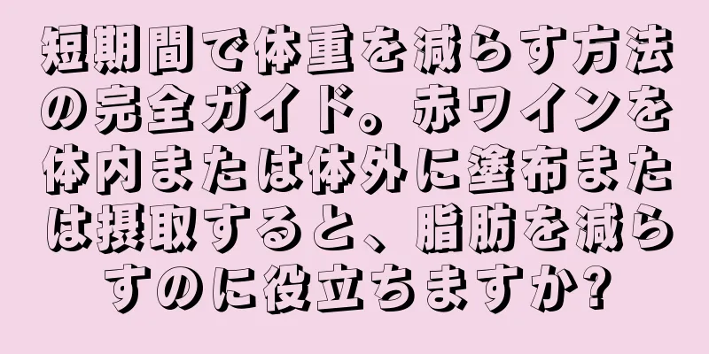 短期間で体重を減らす方法の完全ガイド。赤ワインを体内または体外に塗布または摂取すると、脂肪を減らすのに役立ちますか?