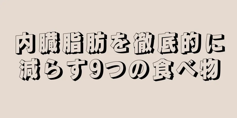 内臓脂肪を徹底的に減らす9つの食べ物