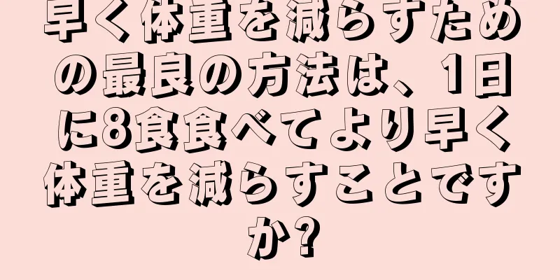 早く体重を減らすための最良の方法は、1日に8食食べてより早く体重を減らすことですか?