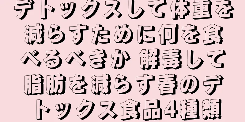 デトックスして体重を減らすために何を食べるべきか 解毒して脂肪を減らす春のデトックス食品4種類