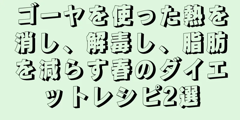 ゴーヤを使った熱を消し、解毒し、脂肪を減らす春のダイエットレシピ2選