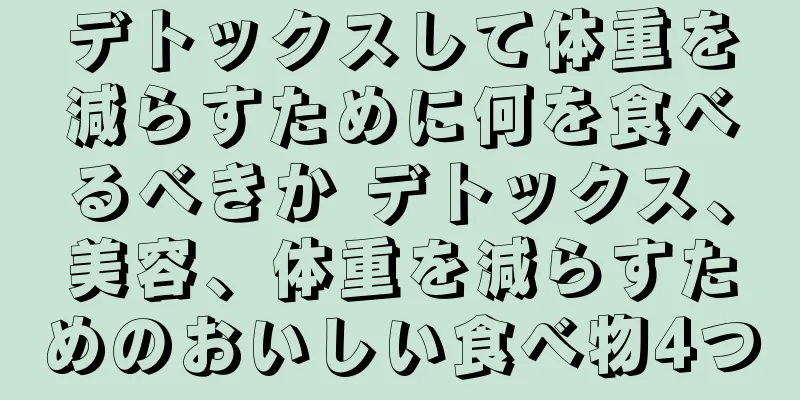 デトックスして体重を減らすために何を食べるべきか デトックス、美容、体重を減らすためのおいしい食べ物4つ