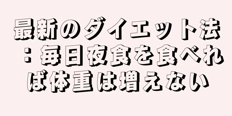 最新のダイエット法：毎日夜食を食べれば体重は増えない