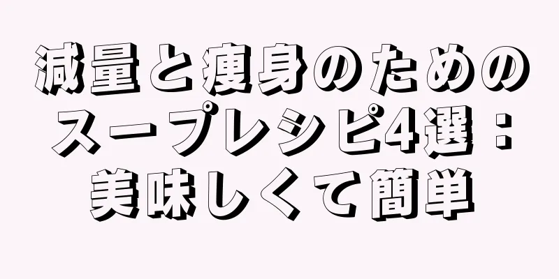 減量と痩身のためのスープレシピ4選：美味しくて簡単