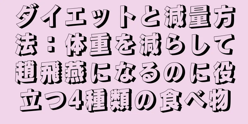 ダイエットと減量方法：体重を減らして趙飛燕になるのに役立つ4種類の食べ物