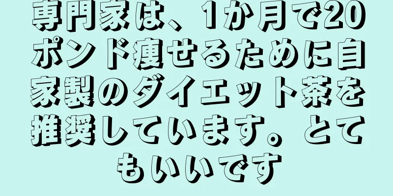 専門家は、1か月で20ポンド痩せるために自家製のダイエット茶を推奨しています。とてもいいです