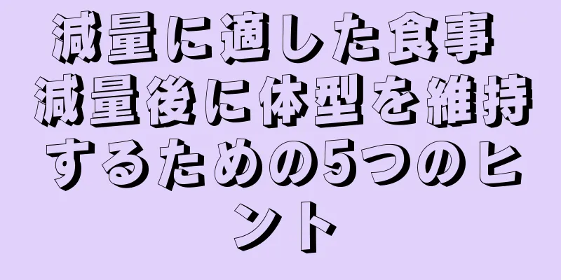 減量に適した食事 減量後に体型を維持するための5つのヒント