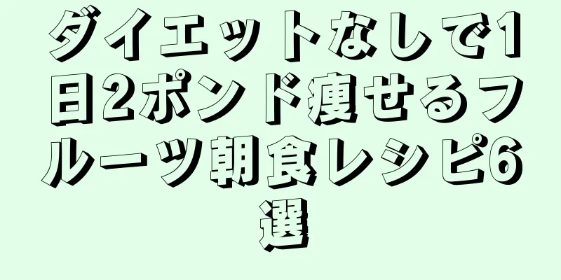 ダイエットなしで1日2ポンド痩せるフルーツ朝食レシピ6選