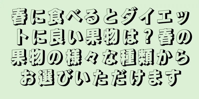 春に食べるとダイエットに良い果物は？春の果物の様々な種類からお選びいただけます