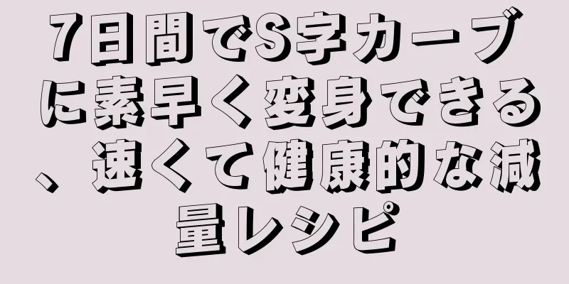 7日間でS字カーブに素早く変身できる、速くて健康的な減量レシピ