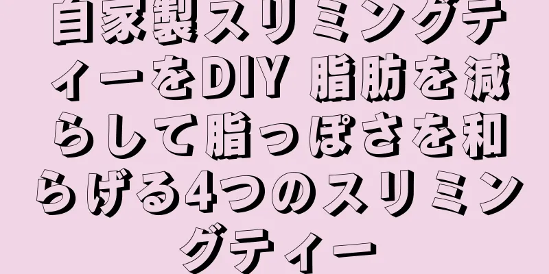 自家製スリミングティーをDIY 脂肪を減らして脂っぽさを和らげる4つのスリミングティー