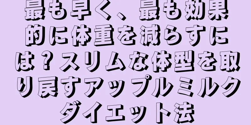 最も早く、最も効果的に体重を減らすには？スリムな体型を取り戻すアップルミルクダイエット法
