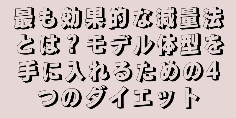 最も効果的な減量法とは？モデル体型を手に入れるための4つのダイエット