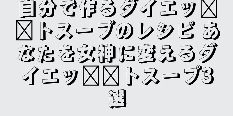 自分で作るダイエッ​​トスープのレシピ あなたを女神に変えるダイエッ​​トスープ3選