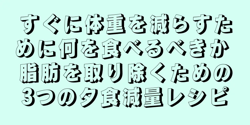すぐに体重を減らすために何を食べるべきか 脂肪を取り除くための3つの夕食減量レシピ