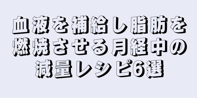 血液を補給し脂肪を燃焼させる月経中の減量レシピ6選