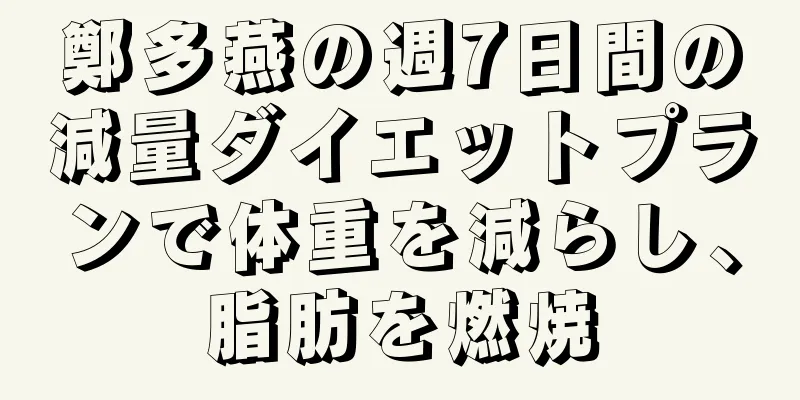 鄭多燕の週7日間の減量ダイエットプランで体重を減らし、脂肪を燃焼