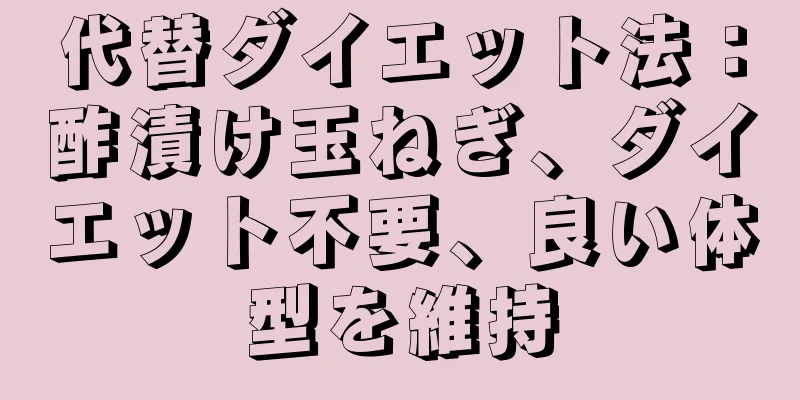代替ダイエット法：酢漬け玉ねぎ、ダイエット不要、良い体型を維持